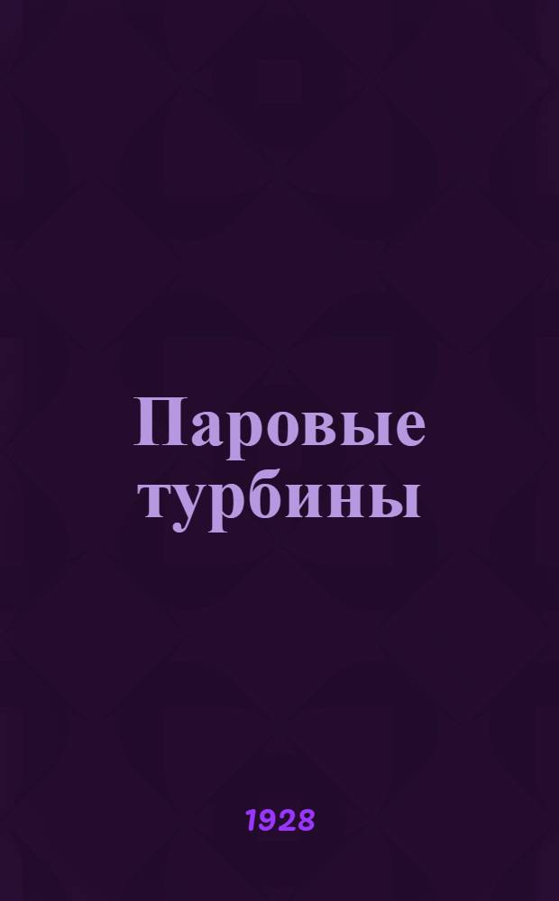 Паровые турбины : Руководство и справочная книга для учащихся, техников и инженеров С 251 фиг. в тексте и отдельн. атласом черт. на 18 табл. Атлас