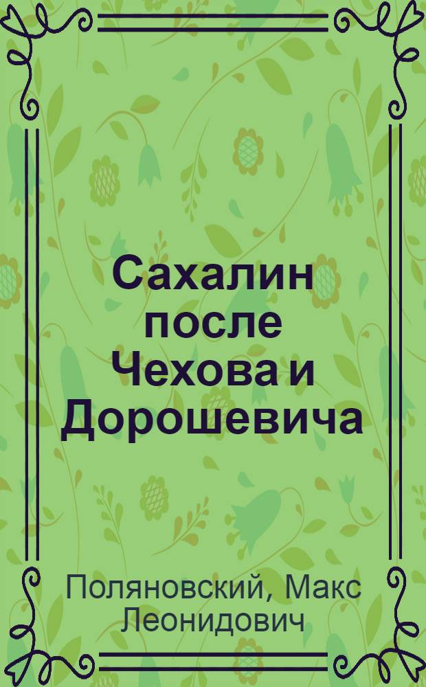 Сахалин после Чехова и Дорошевича : Путевые записки : С 24 рис