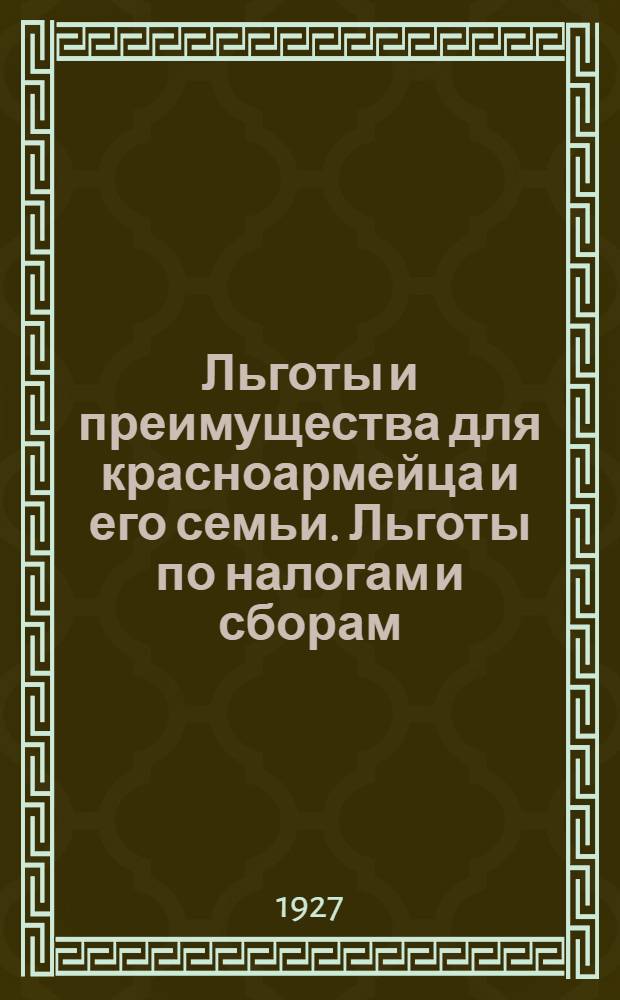Льготы и преимущества для красноармейца и его семьи. Льготы по налогам и сборам : Пособие для ведения справочной работы в частях РККА
