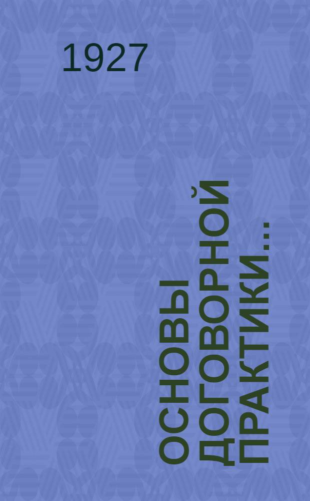 Основы договорной практики .. : С примерными формами всех видов договоров в тексте. Вып. 1-. Вып. 1 : Общие указания. Аренда (имущественный наем). Купля-продажа ...