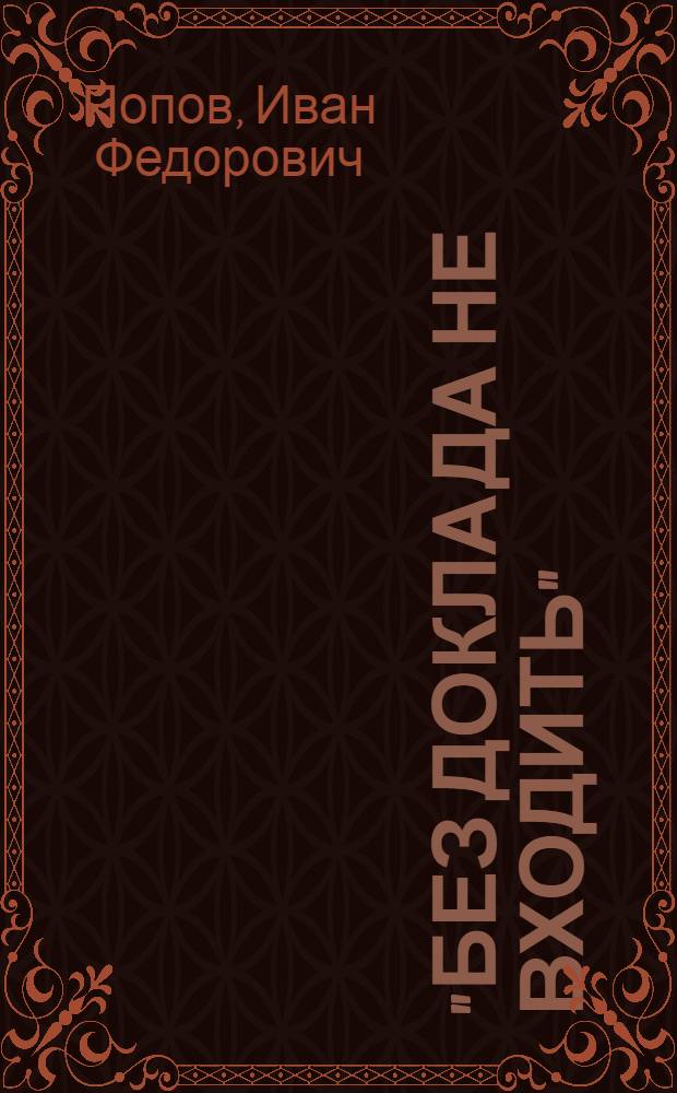 "Без доклада не входить" : (О бюрократизме)