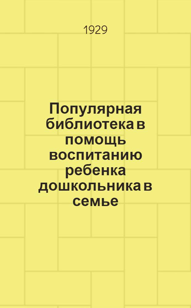 Популярная библиотека в помощь воспитанию ребенка дошкольника в семье : Книжка N 2 -. Кн. 6 : Почему ребенок должен играть и трудиться