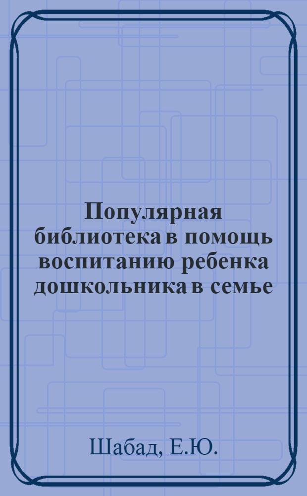 Популярная библиотека в помощь воспитанию ребенка дошкольника в семье : Книжка N 2 -. Кн. 14 : Какая книжка нужна дошкольному ребенку