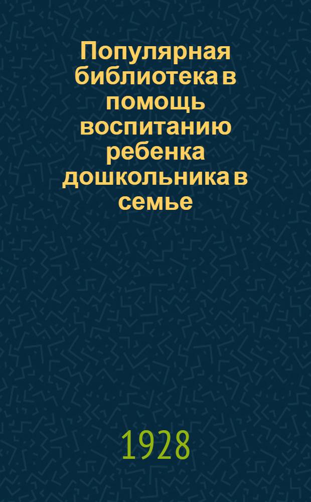 Популярная библиотека в помощь воспитанию ребенка дошкольника в семье : Кн. 1-. Кн. 15 : Как организовать день ребенка в школе [?] [семье]