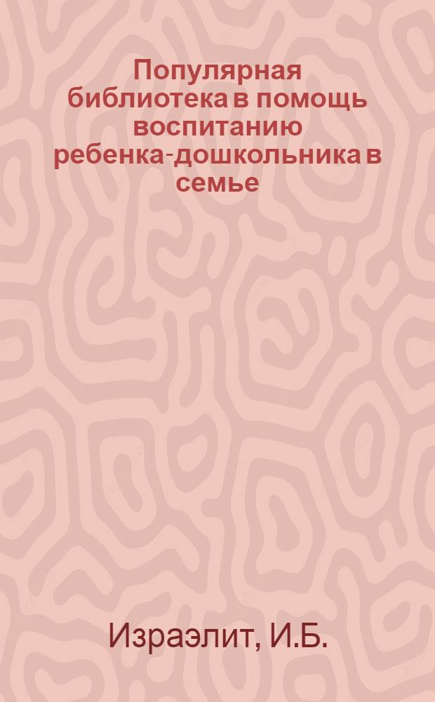 Популярная библиотека в помощь воспитанию ребенка-дошкольника в семье : Кн. 2 -. Кн. 6 : Почему ребенок должен играть и трудиться