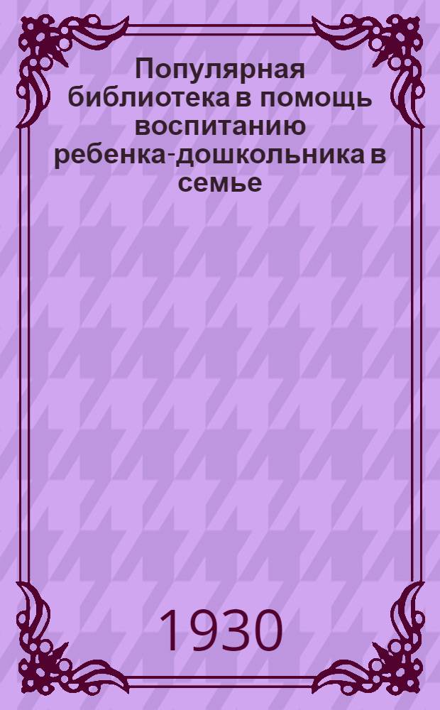 Популярная библиотека в помощь воспитанию ребенка-дошкольника в семье : Кн. 2 -. Кн. 16 : Каждая семья должна дать ребенку интересное и полезное занятие