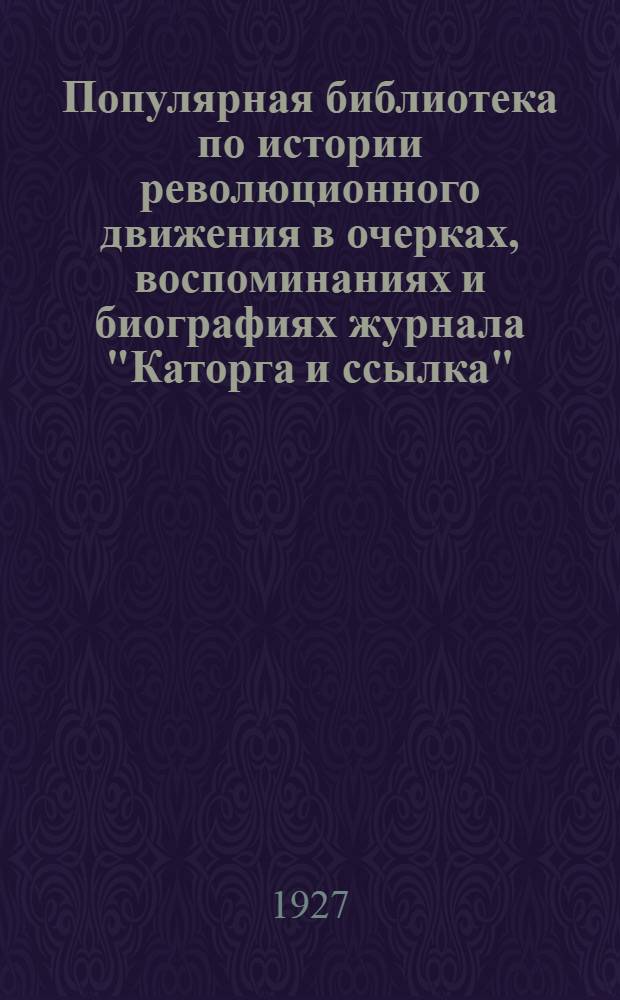 Популярная библиотека по истории революционного движения в очерках, воспоминаниях и биографиях журнала "Каторга и ссылка" : № 1-. № 8 : Первая типография "Народной Воли"