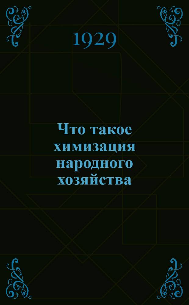 Что такое химизация народного хозяйства : Материалы для докладчиков, с 39 табл. в тексте : С прилож. Записки ученых химиков правительству и Постановления правительства о мероприятиях по химизации
