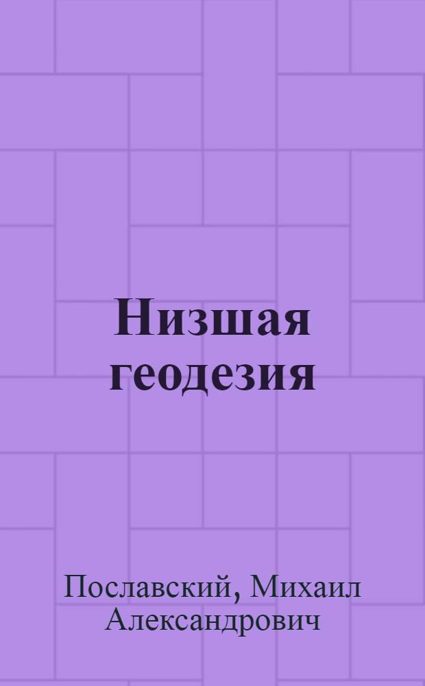 Низшая геодезия : Популярное руководство по съемке и нивелировке : (С кратким очерком способов орошения и осушения земель) : С 375 черт