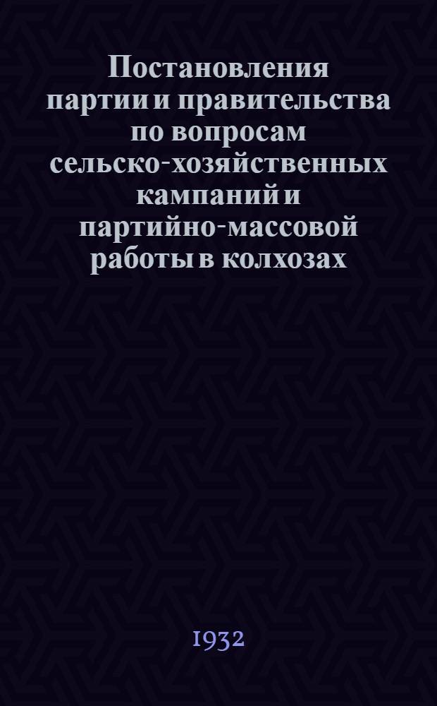 Постановления партии и правительства по вопросам сельско-хозяйственных кампаний и партийно-массовой работы в колхозах