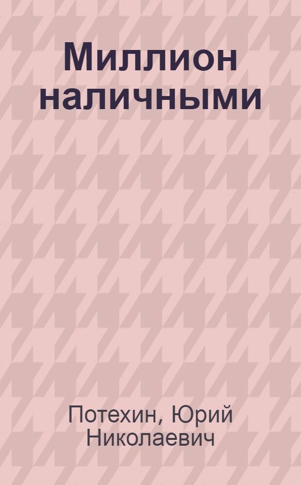Миллион наличными : Лирический фарс в 4-х действ. и 6 картинах : Репертуар Гос. академ. театра им. Вахтангова
