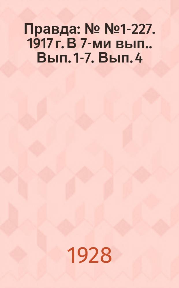 Правда : №№ 1-227. 1917 г. [В 7-ми вып.]. Вып. 1-7. Вып. 4 : №№ 70-100