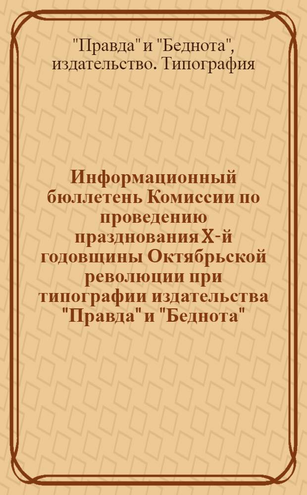 Информационный бюллетень Комиссии по проведению празднования X-й годовщины Октябрьской революции при типографии издательства "Правда" и "Беднота"