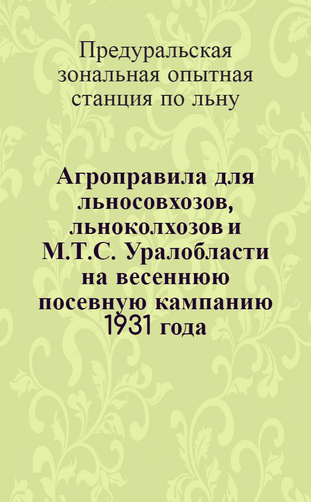 Агроправила для льносовхозов, льноколхозов и М.Т.С. Уралобласти на весеннюю посевную кампанию 1931 года