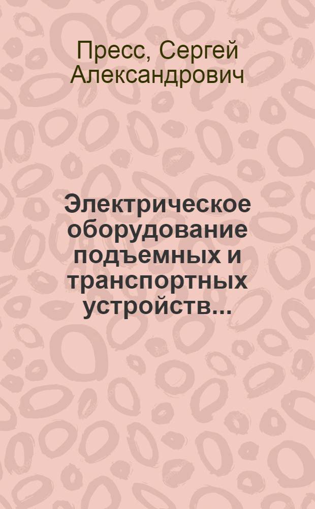Электрическое оборудование подъемных и транспортных устройств ... : Т. 1-