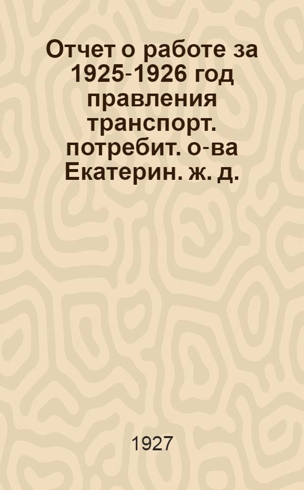 Отчет о работе за 1925-1926 год [правления транспорт. потребит. о-ва Екатерин. ж. д.] (36-й отчет. г.)