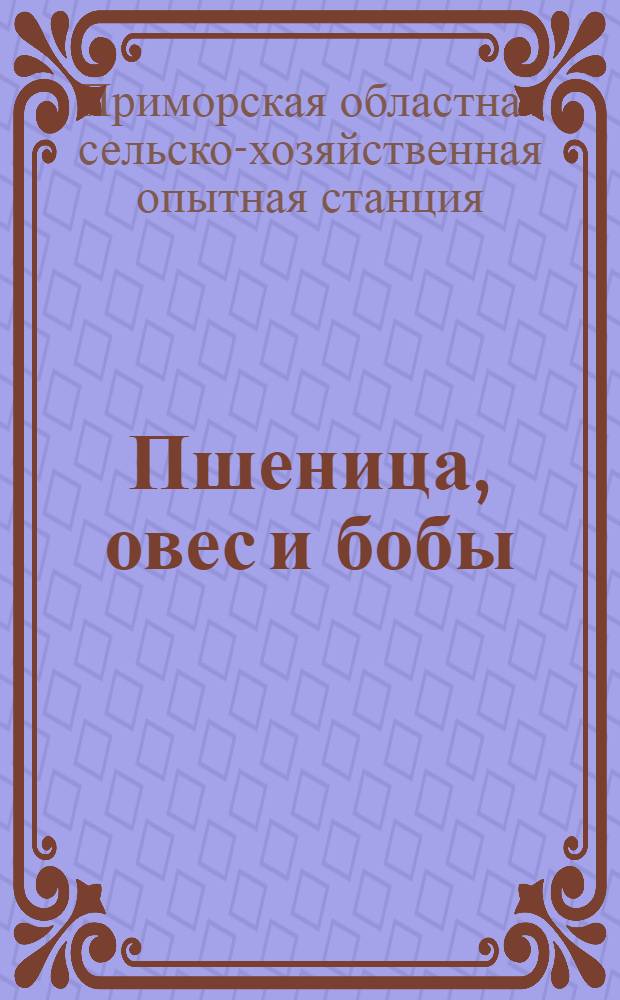 Пшеница, овес и бобы : Из опытов Приморск. областн. с/х. опытной станции