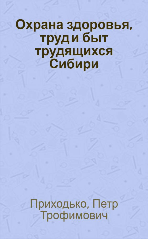 Охрана здоровья, труд и быт трудящихся Сибири : Систематический указатель литературы за 1776-1929 гг