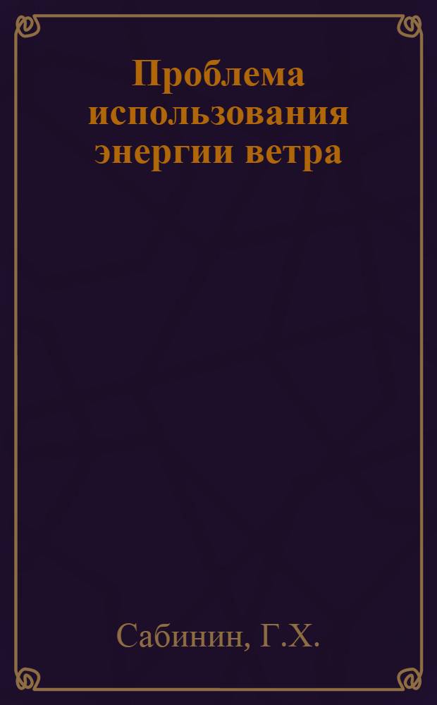 Проблема использования энергии ветра : IV-. 6 : Теория и аэродинамический расчет ветряных двигателей