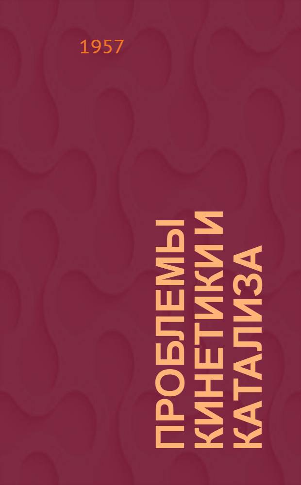 Проблемы кинетики и катализа : [1]-. 9