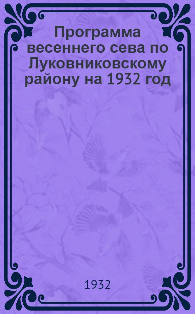 Программа весеннего сева по Луковниковскому району на 1932 год : Сборник