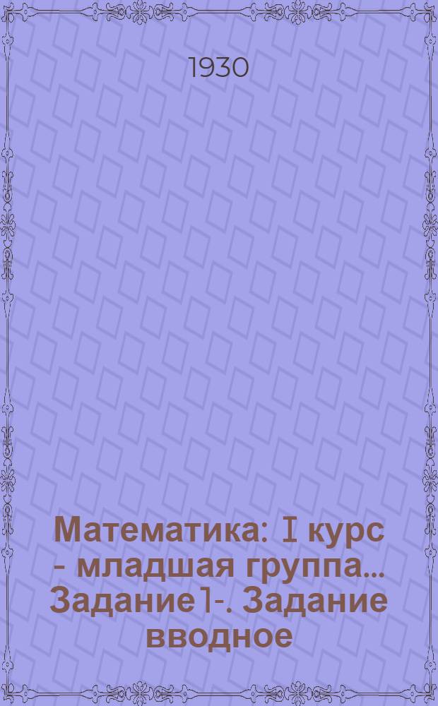Математика : I курс - младшая группа ... Задание 1-. Задание вводное