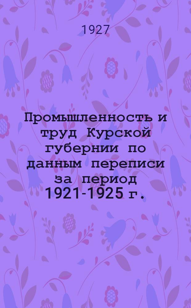 Промышленность и труд [Курской губернии по данным переписи за период 1921-1925 г.]