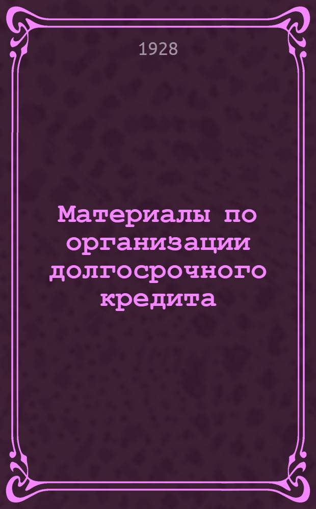 Материалы по организации долгосрочного кредита : [Вып. 1]-4. [Вып. 2] : Ноябрь 1928 года
