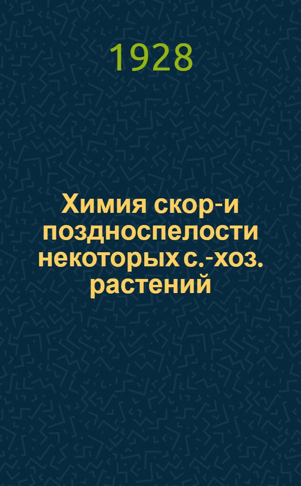 Химия скоро- и поздноспелости некоторых с.-хоз. растений : Работа доложена на 3-м Всесоюз. съезде ботаников в Ленинграде в январе 1928 г