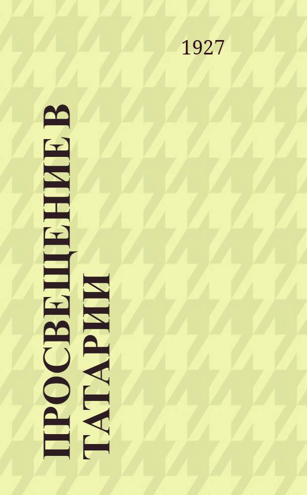 Просвещение в Татарии : Педагогический сборник Наркомпроса ТР. I-