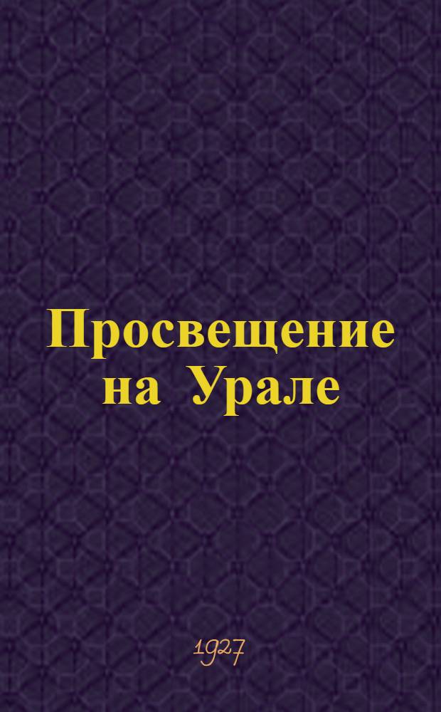 Просвещение на Урале : Ежемес. обществ.-педагогич. журн. Уральск. обл. отд. нар. образования
