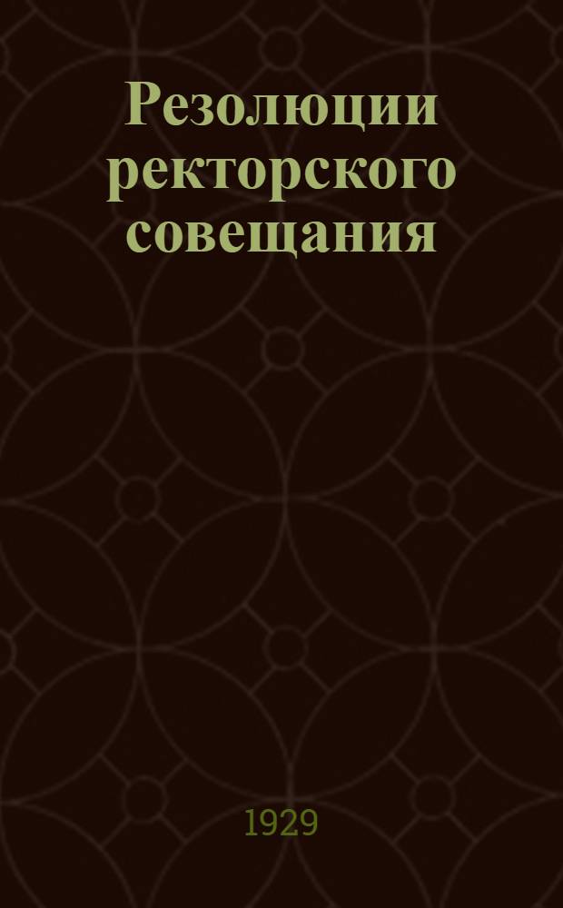 Резолюции ректорского совещания : (Москва 13-18 мая 1929 г.)