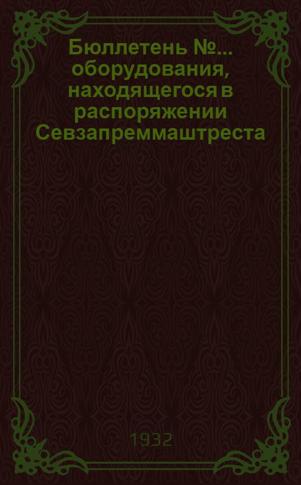 Бюллетень № ... оборудования, находящегося в распоряжении Севзапреммаштреста : № 1-. № 2 : Июнь 1932