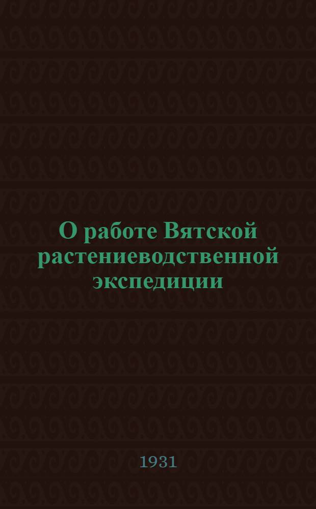 О работе Вятской растениеводственной экспедиции : (Предварит. сообщение)