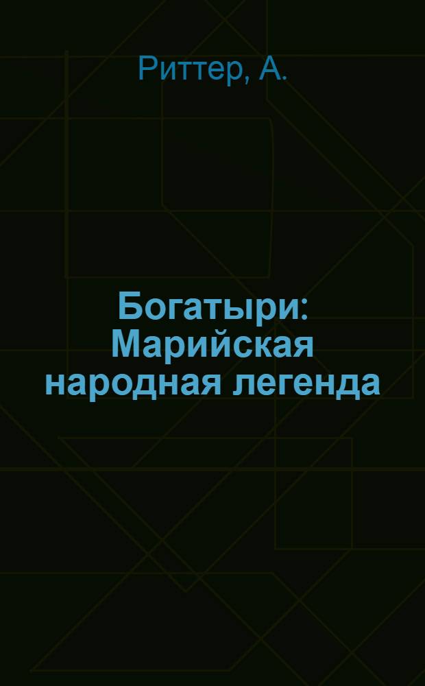 Богатыри : Марийская народная легенда : Вольный пер. и переработка, записанной чавайном, на марийск. яз., марийск. народной легенды "Чоткар-патр"