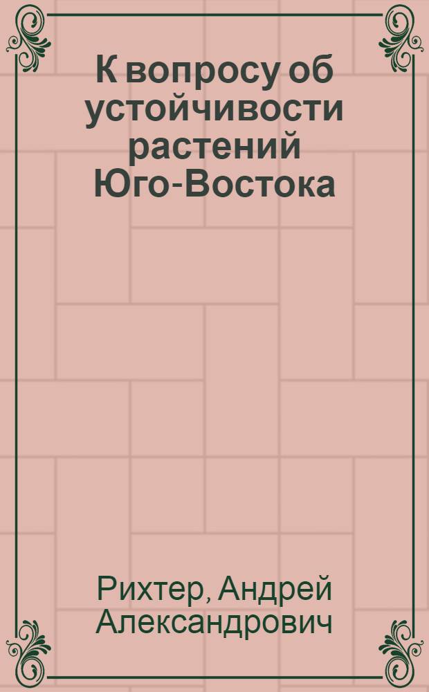 К вопросу об устойчивости растений Юго-Востока : Солеустойчивость устьичного аппарата : (Из работ Отдела прикладной ботаники Ин-та Засухи. Зав. проф. А. Рихтер). К вопросу об устойчивости растительных организмов : Стойкость устьичного аппарата при потере листом воды (Из работ Лаборатории физиологии растений Саратовск. Ин-та с.-х. и м. и Физиологич. лаборатории. Отд. прикладной ботаники Саратовск. с.-х. опытной станции. Зав. проф. А.А. Рихетр)