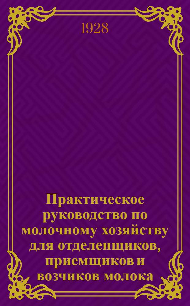 Практическое руководство по молочному хозяйству для отделенщиков, приемщиков и возчиков молока