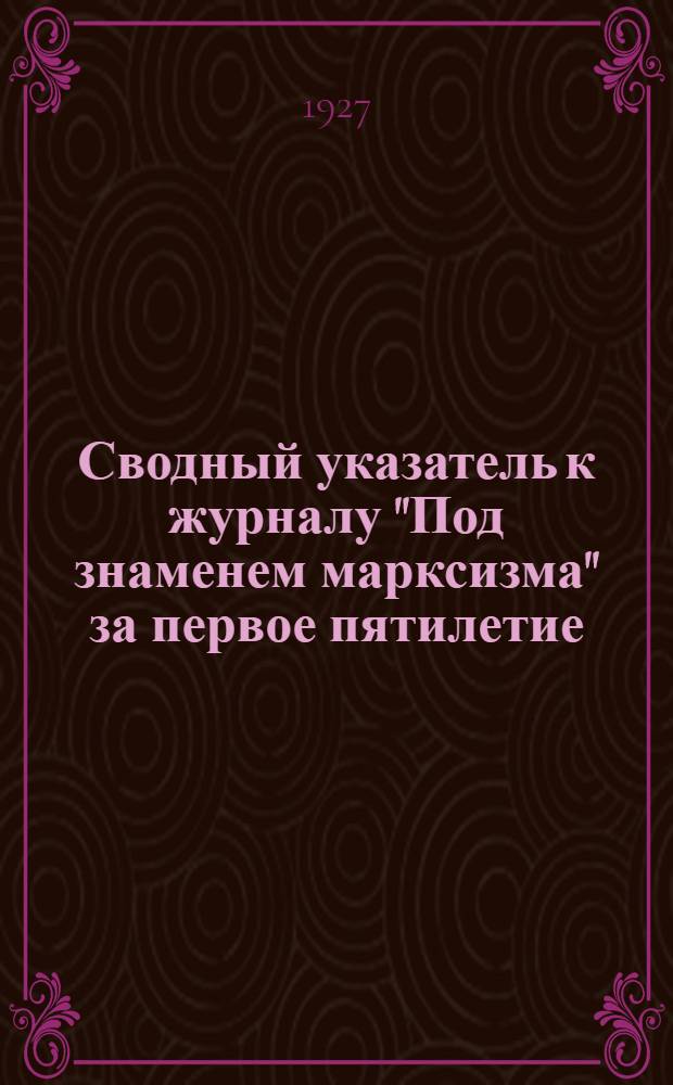Сводный указатель к журналу "Под знаменем марксизма" за первое пятилетие (1922-1926 гг.)