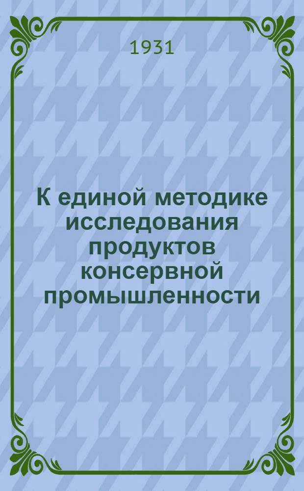 К единой методике исследования продуктов консервной промышленности : Ч. 1-. Ч. 1
