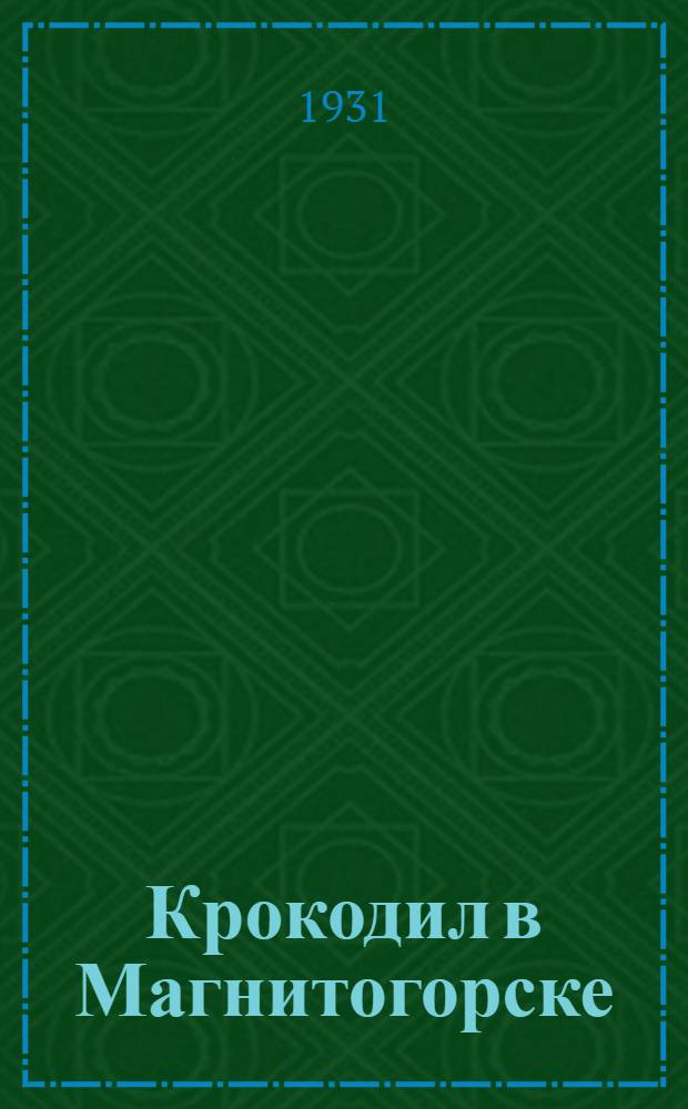 Крокодил в Магнитогорске : Сатирич. очерки
