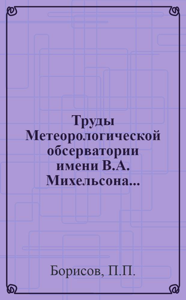 Труды Метеорологической обсерватории имени В.А. Михельсона .. : Вып. I-. Вып. 1 : Результаты измерений лучистой энергии солнца в Петровско-Разумовском (под Москвой)