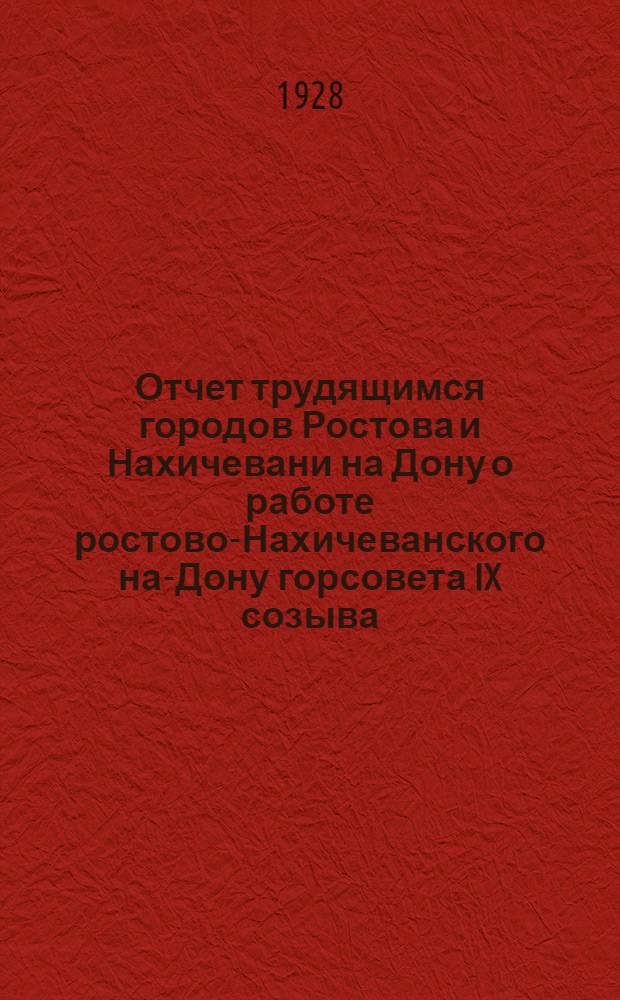 Отчет трудящимся городов Ростова и Нахичевани на Дону о работе ростово-Нахичеванского на-Дону горсовета IX созыва : Март 1927 г. - март 1928 г