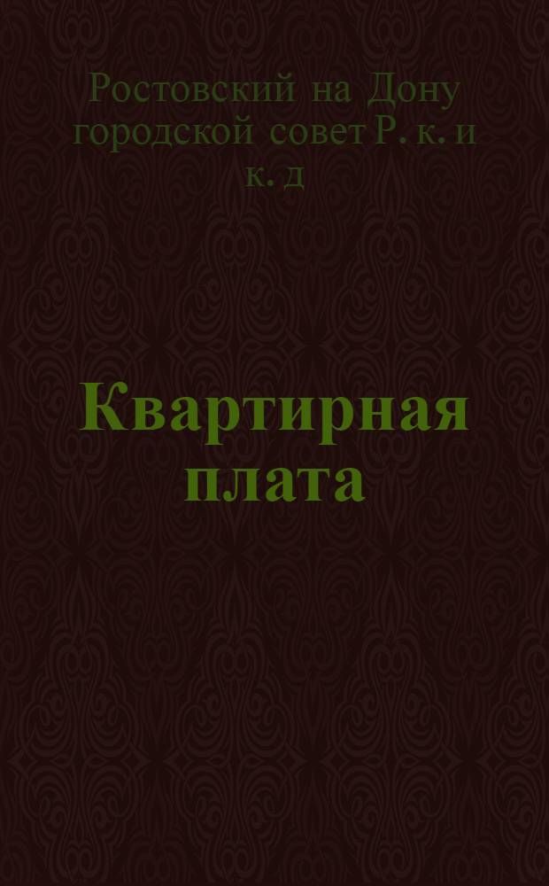 Квартирная плата : Постановление Ростово-Нахичеванского на Дону горсовета № 9, от 16 июня с. г. с последующими изменениями к нему и инструкцией с постатейным коментарием и приложением законодательного материала по жилищным вопросам
