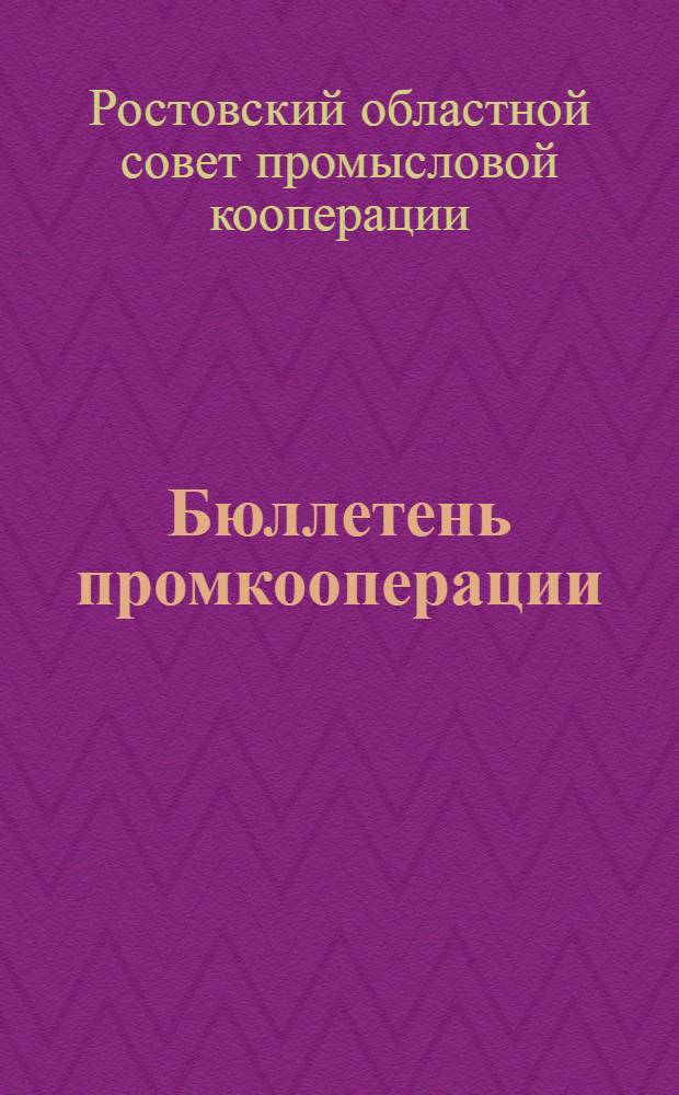 Бюллетень промкооперации : Орган Рост. обл. промсовета, Обл. металлопромсоюза, Облревпромсоюза, Облсоюза промстрахкасс и Облсовета физкультурного ордена Ленина о-ва "Спартак"