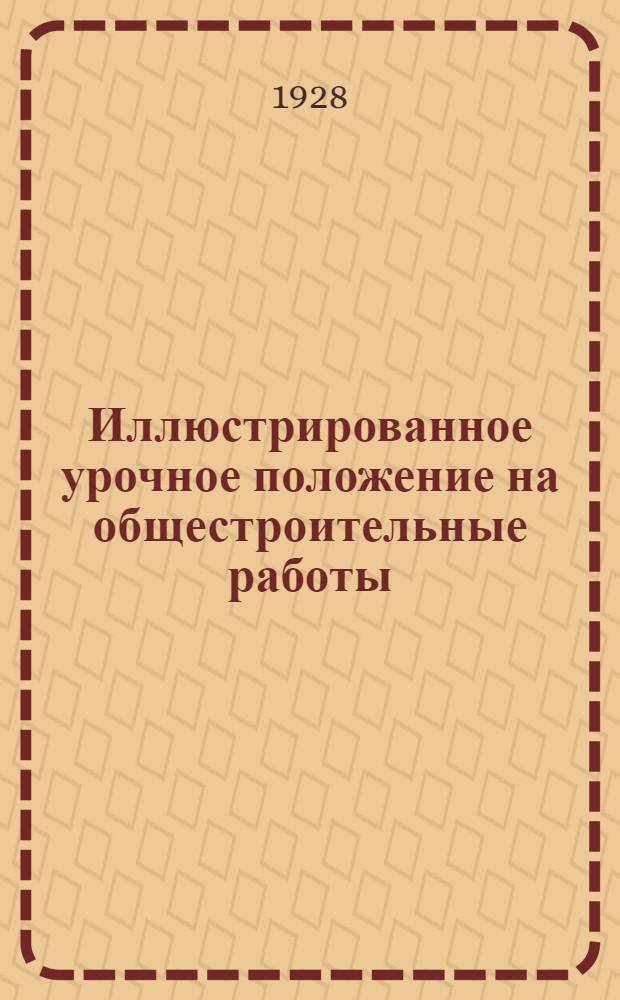 Иллюстрированное урочное положение на общестроительные работы : Пособие при составлении и поверке смет, проектировании и исполнении работ. Часть 1-
