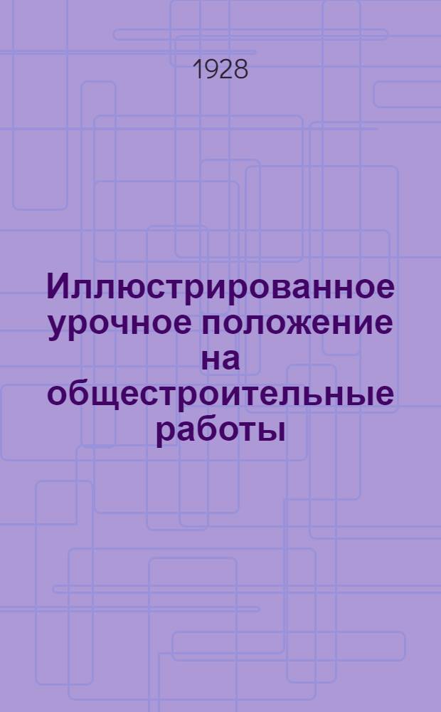 Иллюстрированное урочное положение на общестроительные работы : Пособие при составлении и поверке смет, проектировании и исполнении работ. Часть 1-. Часть 1