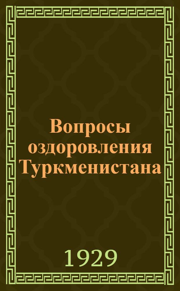 Вопросы оздоровления Туркменистана : Материалы Атрекского врачебно-обследовател. отряда нар. комиссариата здравоохранения и о-ва красного полумесяца Туркменистана