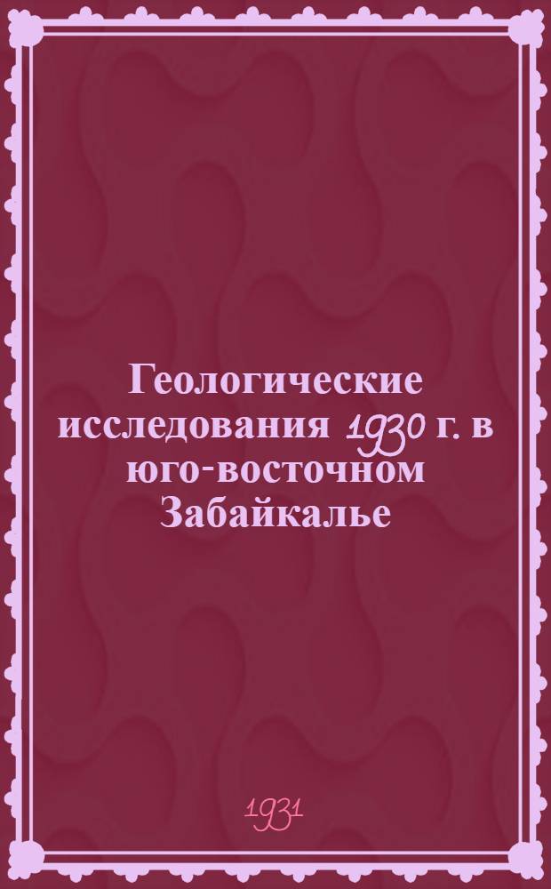 Геологические исследования 1930 г. в юго-восточном Забайкалье : Ст. Шарасун, ст. Дырбылкей и пос. Соктуй (Мелозан) : С 1 картой и 1 табл