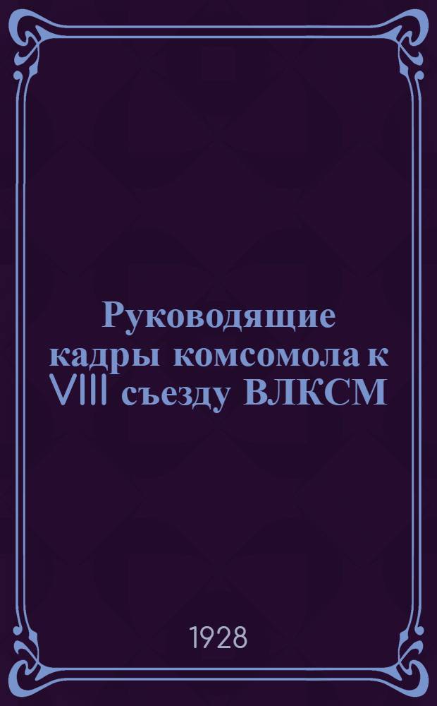 Руководящие кадры комсомола к VIII съезду ВЛКСМ