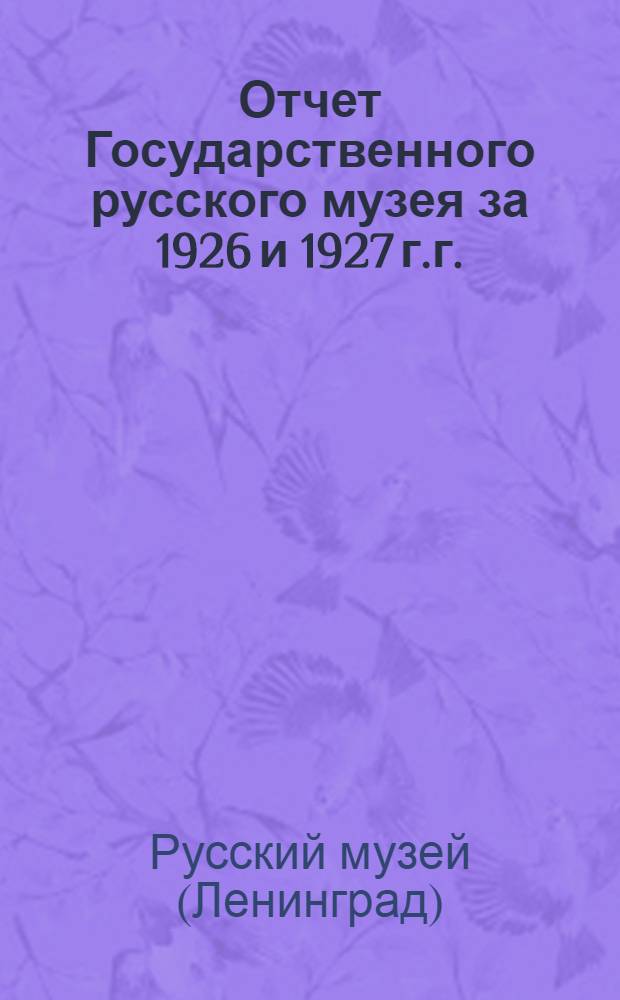 Отчет Государственного русского музея за 1926 и 1927 г.г.
